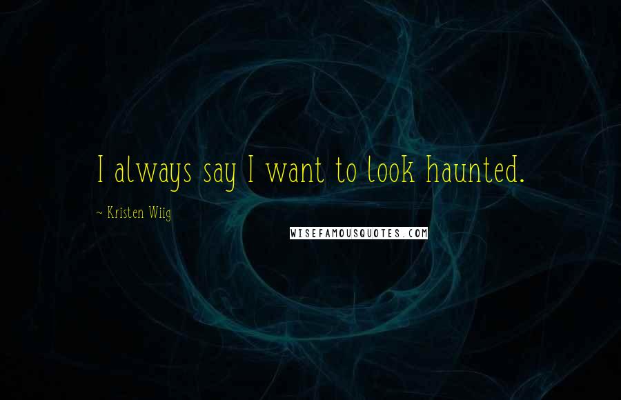 Kristen Wiig Quotes: I always say I want to look haunted.