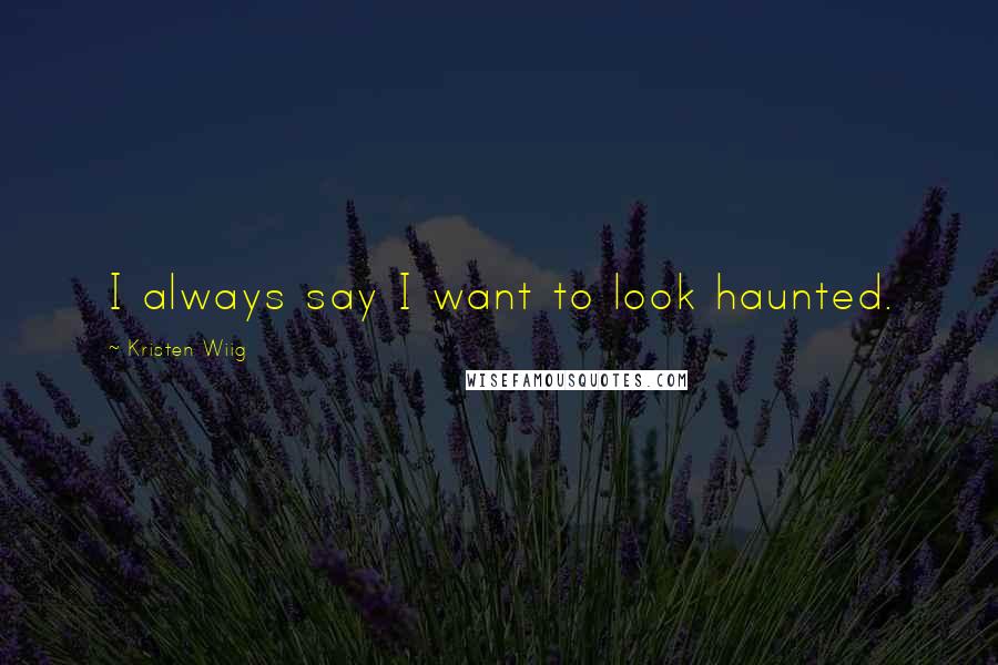 Kristen Wiig Quotes: I always say I want to look haunted.