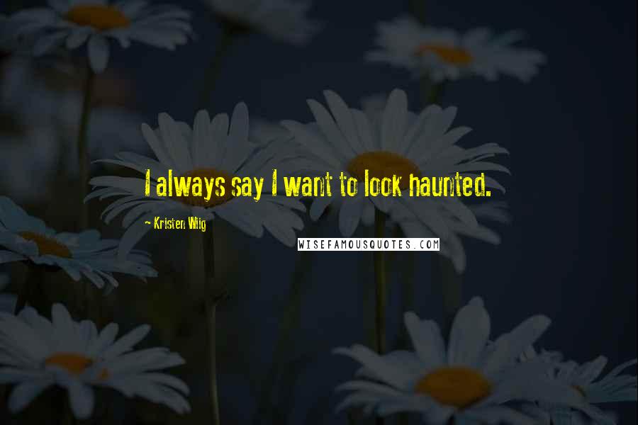 Kristen Wiig Quotes: I always say I want to look haunted.