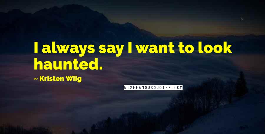 Kristen Wiig Quotes: I always say I want to look haunted.