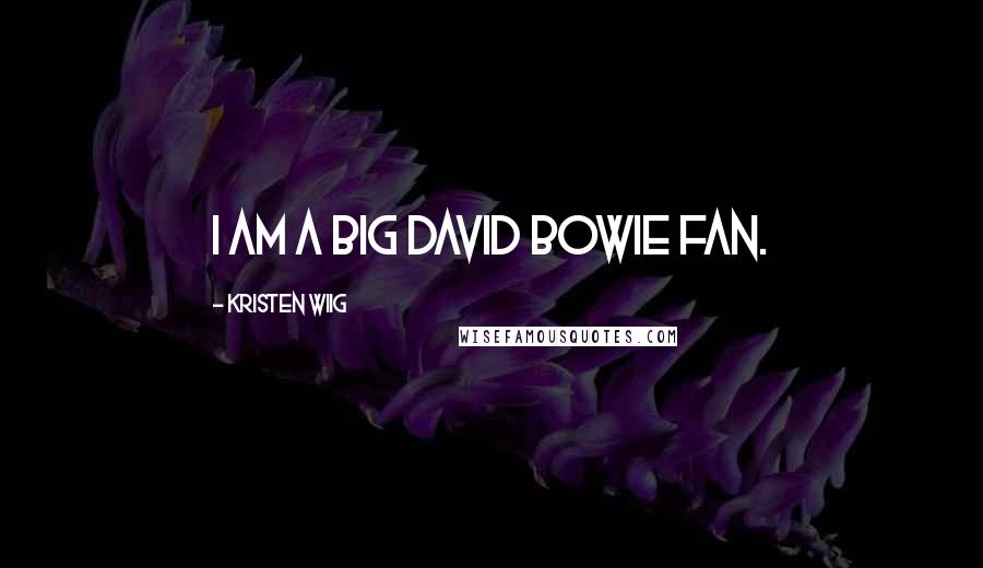 Kristen Wiig Quotes: I am a big David Bowie fan.