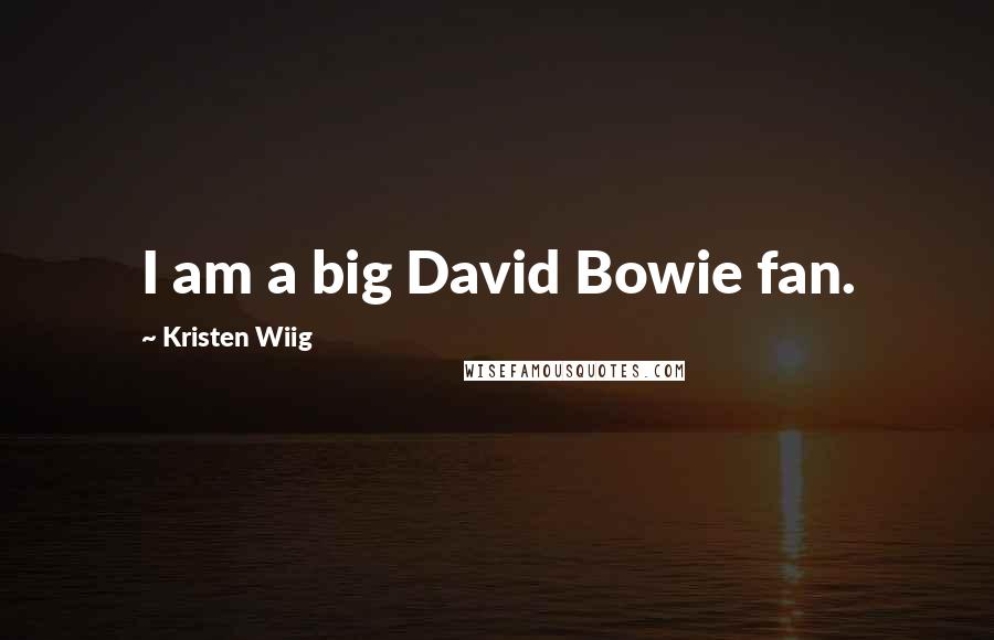 Kristen Wiig Quotes: I am a big David Bowie fan.