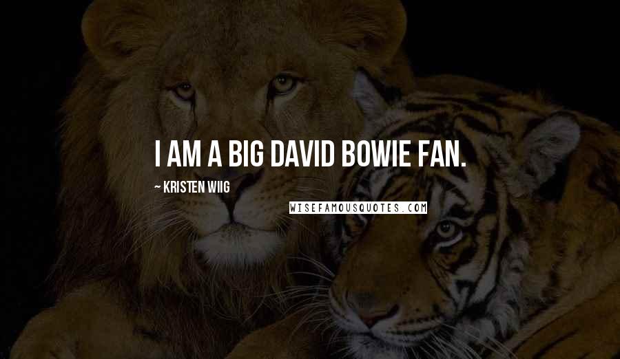 Kristen Wiig Quotes: I am a big David Bowie fan.