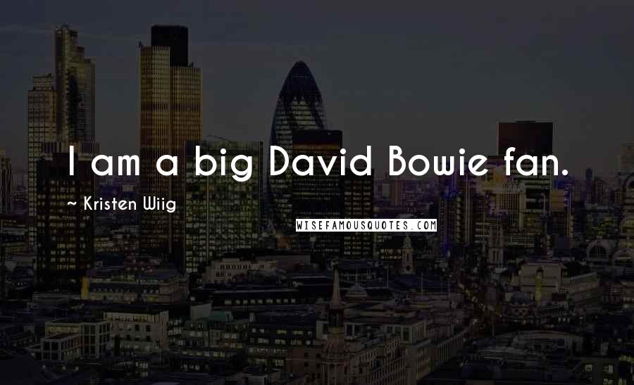 Kristen Wiig Quotes: I am a big David Bowie fan.