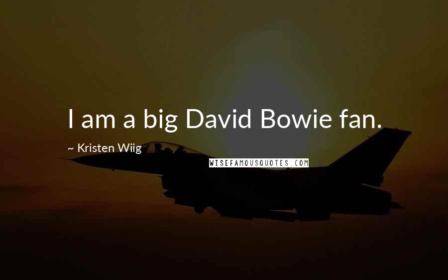 Kristen Wiig Quotes: I am a big David Bowie fan.