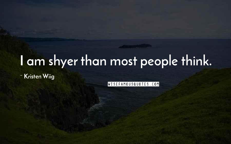 Kristen Wiig Quotes: I am shyer than most people think.