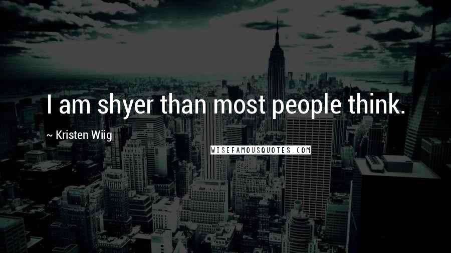 Kristen Wiig Quotes: I am shyer than most people think.