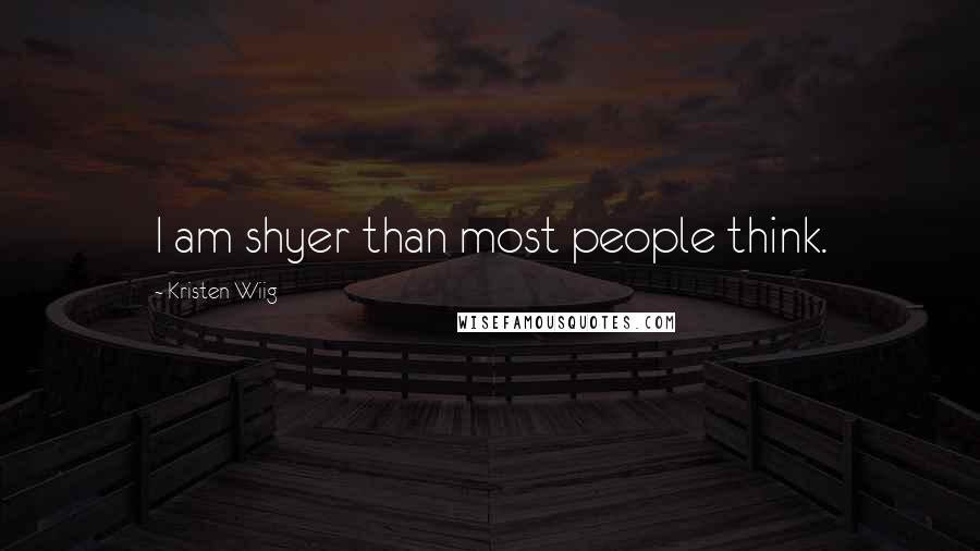 Kristen Wiig Quotes: I am shyer than most people think.