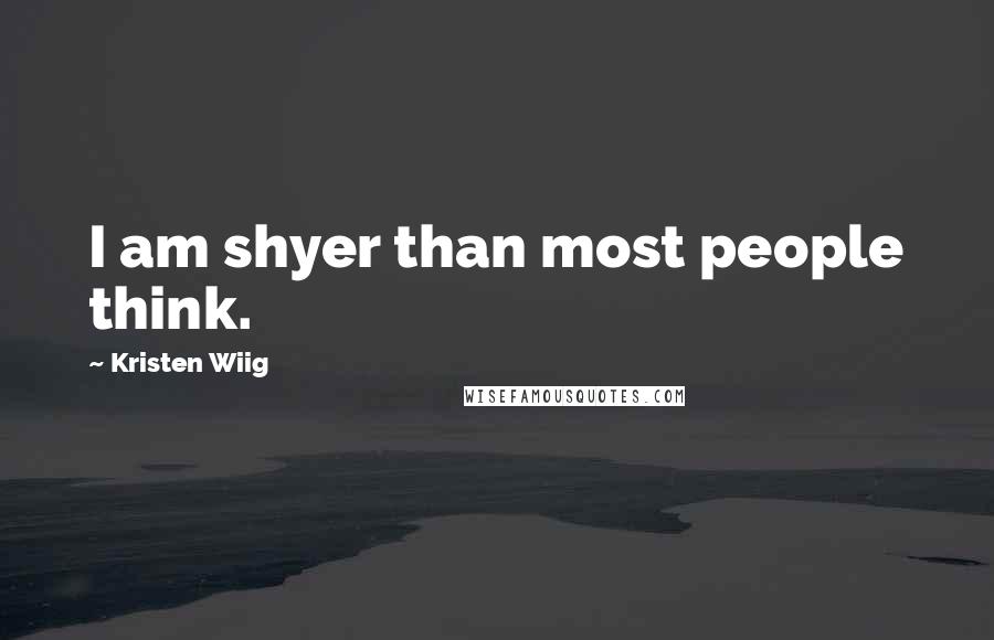 Kristen Wiig Quotes: I am shyer than most people think.