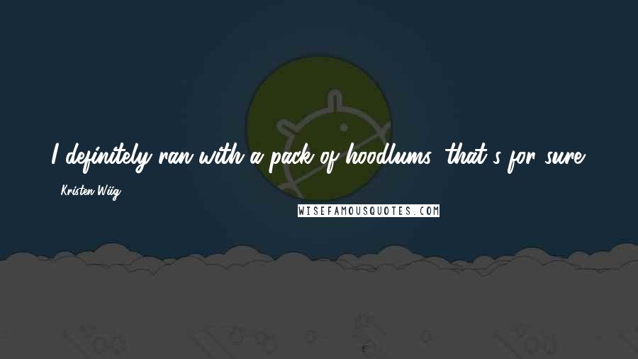 Kristen Wiig Quotes: I definitely ran with a pack of hoodlums, that's for sure.