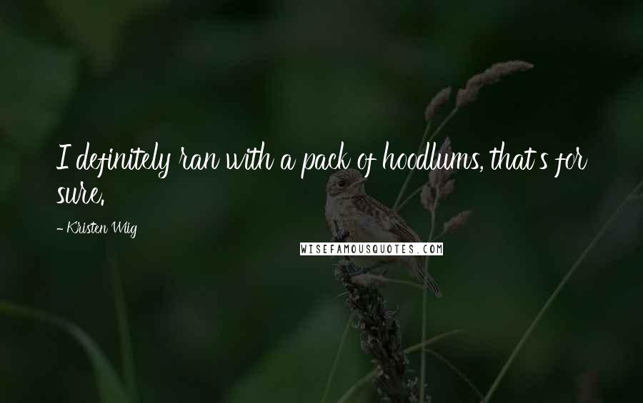 Kristen Wiig Quotes: I definitely ran with a pack of hoodlums, that's for sure.