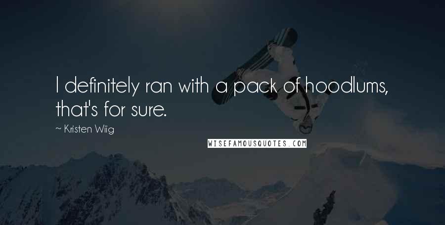Kristen Wiig Quotes: I definitely ran with a pack of hoodlums, that's for sure.