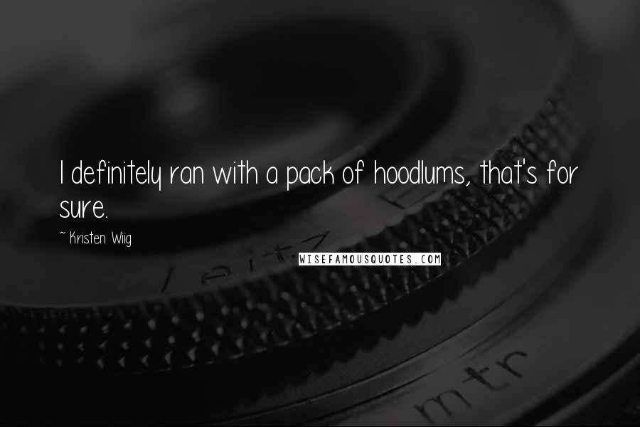 Kristen Wiig Quotes: I definitely ran with a pack of hoodlums, that's for sure.