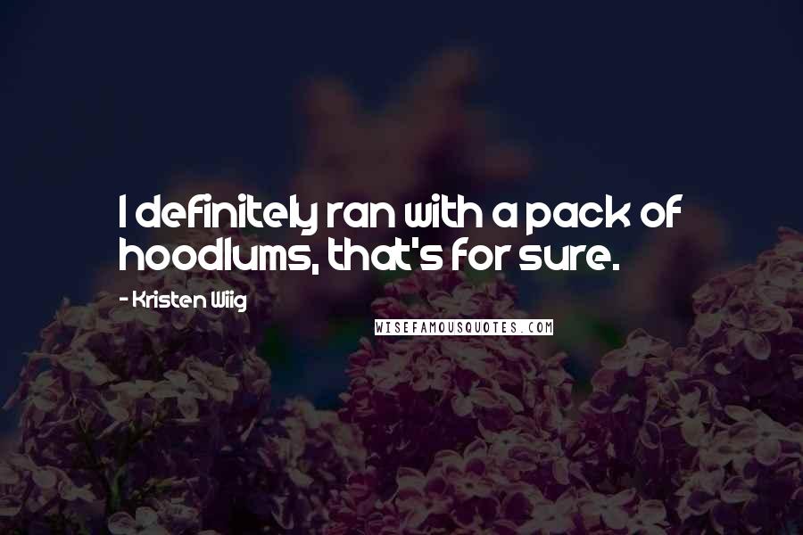 Kristen Wiig Quotes: I definitely ran with a pack of hoodlums, that's for sure.