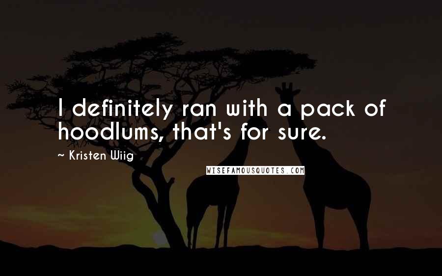 Kristen Wiig Quotes: I definitely ran with a pack of hoodlums, that's for sure.
