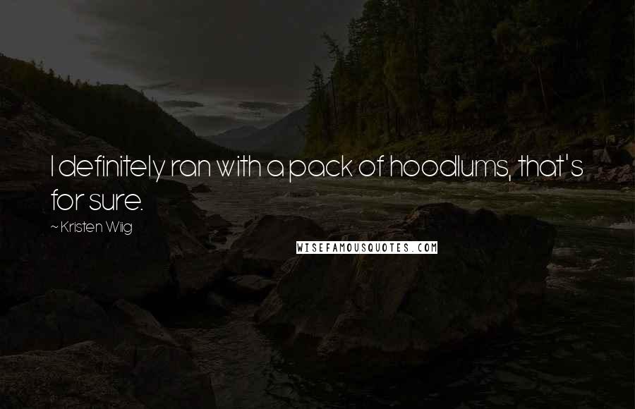 Kristen Wiig Quotes: I definitely ran with a pack of hoodlums, that's for sure.