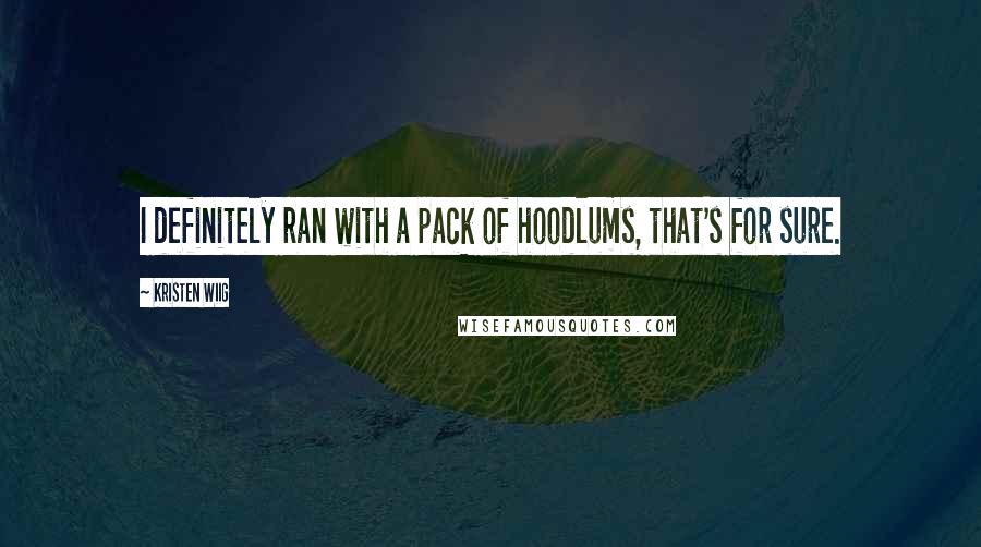 Kristen Wiig Quotes: I definitely ran with a pack of hoodlums, that's for sure.