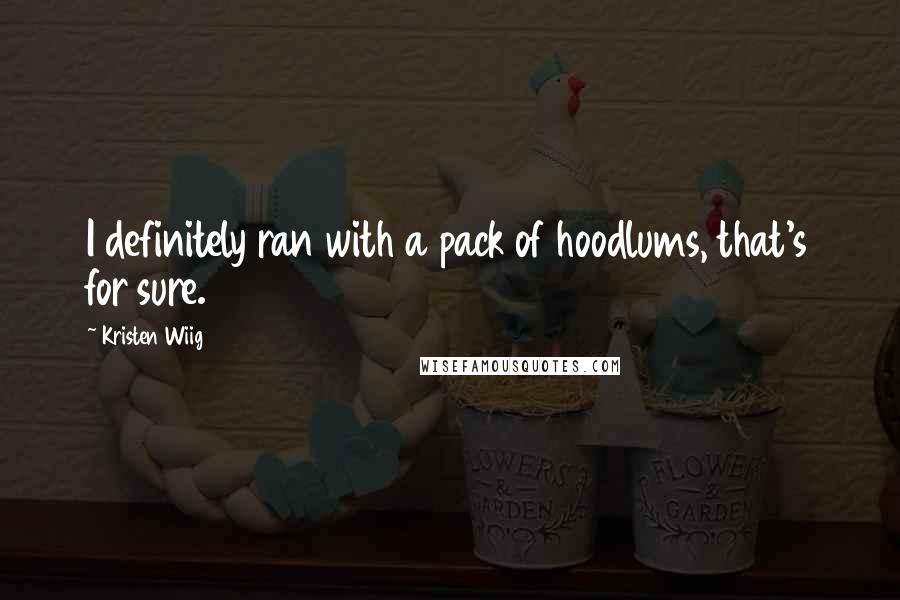 Kristen Wiig Quotes: I definitely ran with a pack of hoodlums, that's for sure.