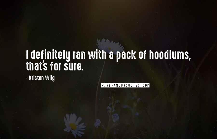 Kristen Wiig Quotes: I definitely ran with a pack of hoodlums, that's for sure.