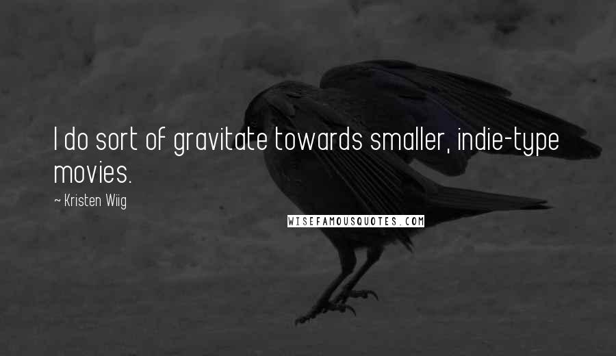 Kristen Wiig Quotes: I do sort of gravitate towards smaller, indie-type movies.