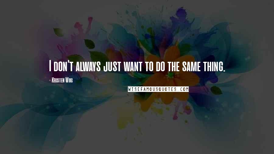 Kristen Wiig Quotes: I don't always just want to do the same thing.