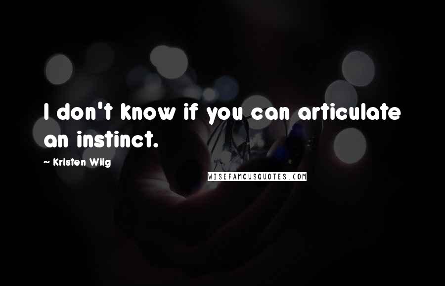 Kristen Wiig Quotes: I don't know if you can articulate an instinct.