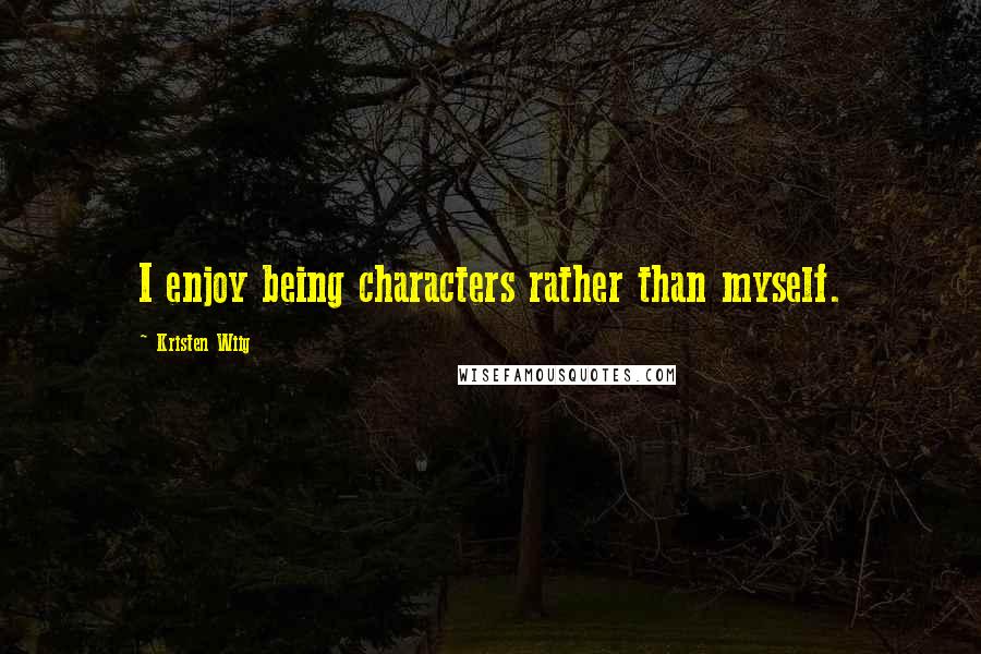 Kristen Wiig Quotes: I enjoy being characters rather than myself.