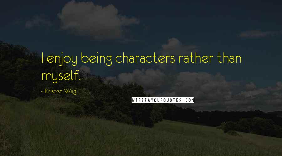 Kristen Wiig Quotes: I enjoy being characters rather than myself.