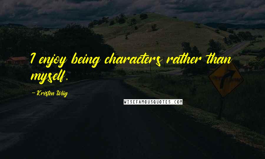 Kristen Wiig Quotes: I enjoy being characters rather than myself.