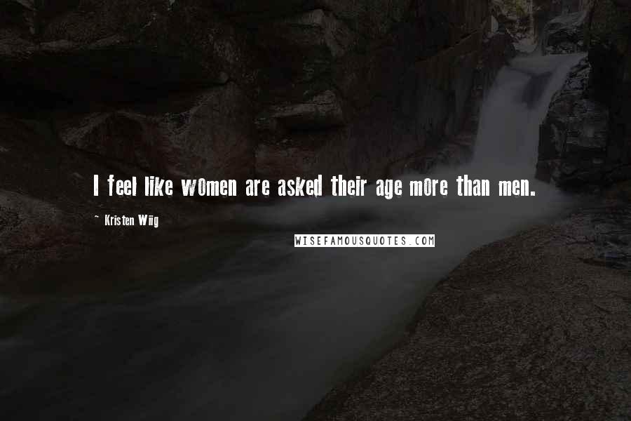 Kristen Wiig Quotes: I feel like women are asked their age more than men.