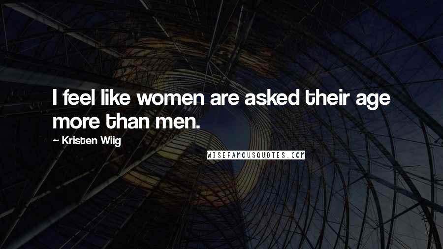 Kristen Wiig Quotes: I feel like women are asked their age more than men.