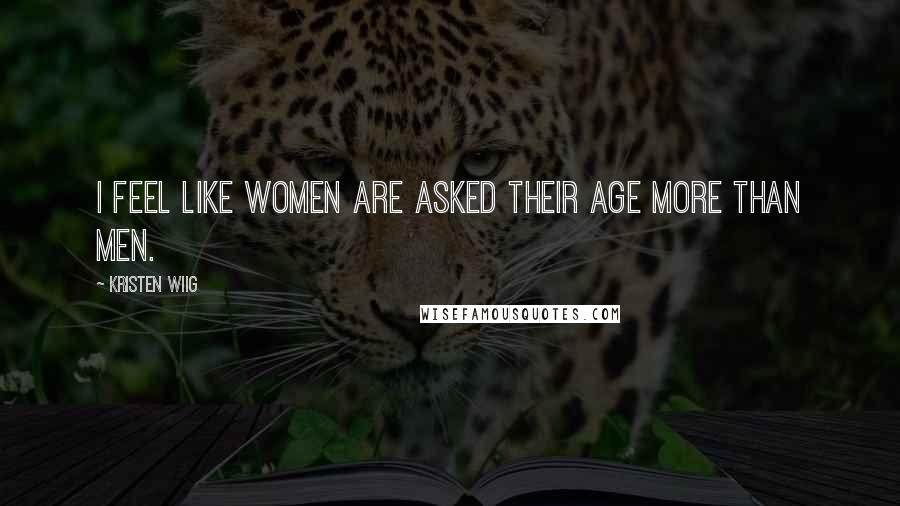 Kristen Wiig Quotes: I feel like women are asked their age more than men.