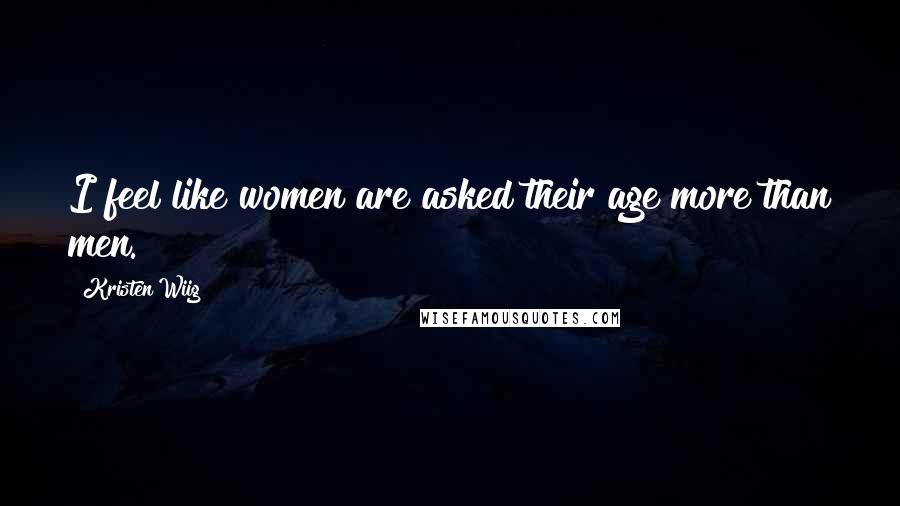 Kristen Wiig Quotes: I feel like women are asked their age more than men.