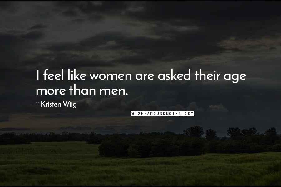 Kristen Wiig Quotes: I feel like women are asked their age more than men.