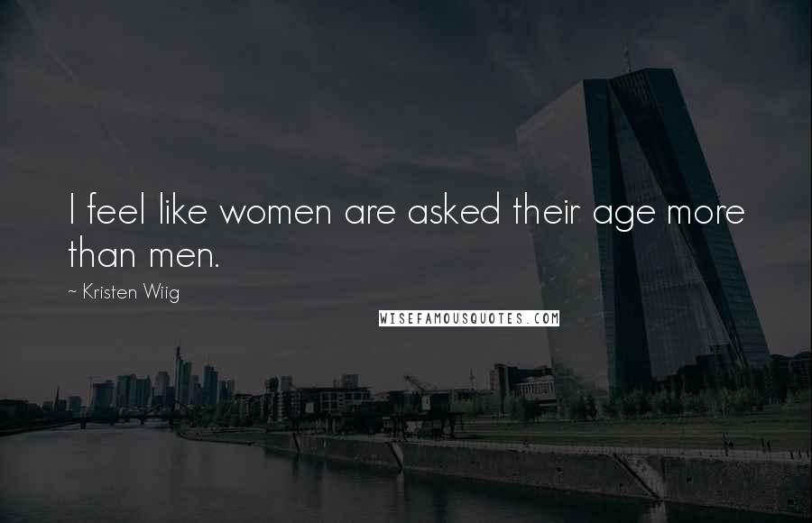 Kristen Wiig Quotes: I feel like women are asked their age more than men.