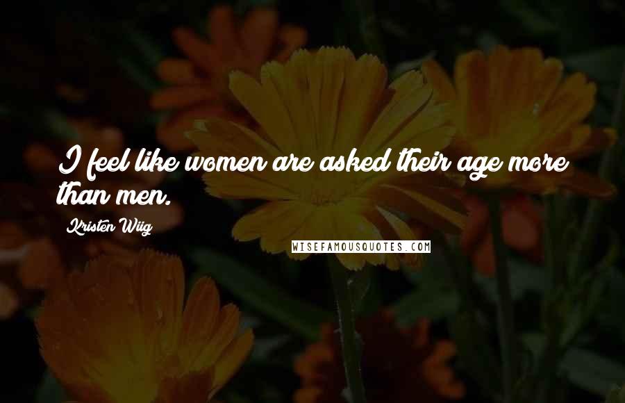 Kristen Wiig Quotes: I feel like women are asked their age more than men.