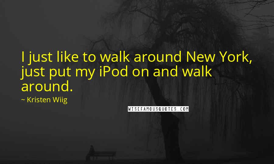 Kristen Wiig Quotes: I just like to walk around New York, just put my iPod on and walk around.