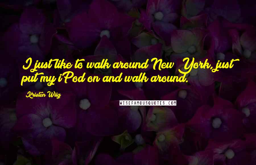 Kristen Wiig Quotes: I just like to walk around New York, just put my iPod on and walk around.