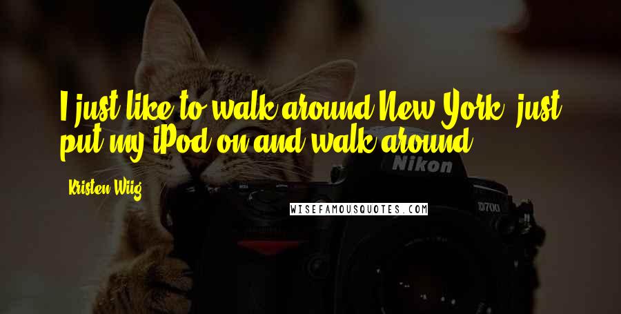 Kristen Wiig Quotes: I just like to walk around New York, just put my iPod on and walk around.