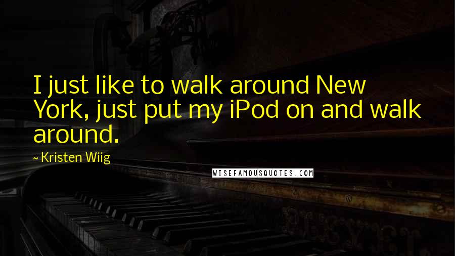 Kristen Wiig Quotes: I just like to walk around New York, just put my iPod on and walk around.