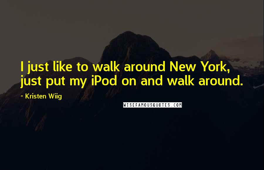 Kristen Wiig Quotes: I just like to walk around New York, just put my iPod on and walk around.