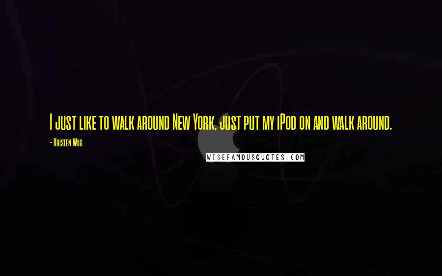 Kristen Wiig Quotes: I just like to walk around New York, just put my iPod on and walk around.