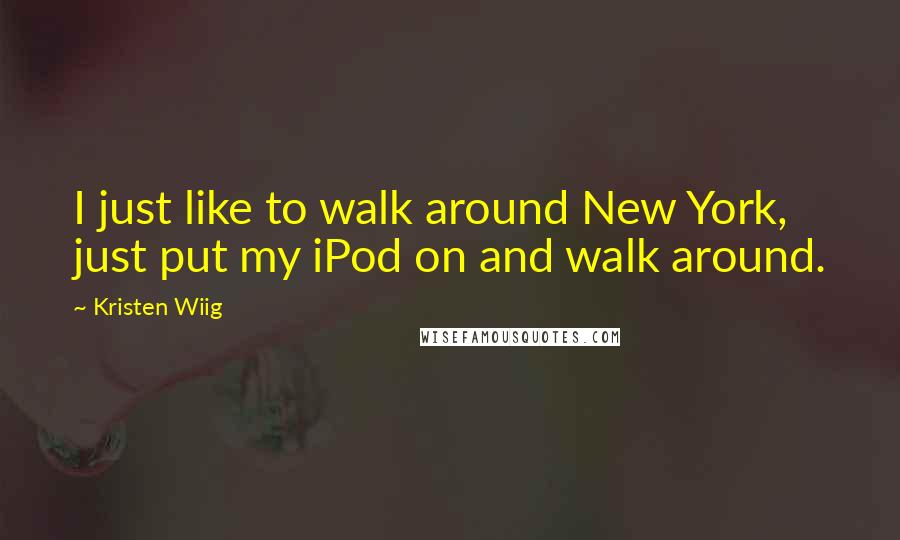 Kristen Wiig Quotes: I just like to walk around New York, just put my iPod on and walk around.