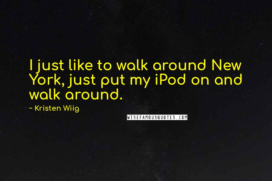 Kristen Wiig Quotes: I just like to walk around New York, just put my iPod on and walk around.