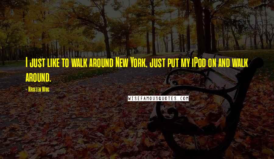 Kristen Wiig Quotes: I just like to walk around New York, just put my iPod on and walk around.