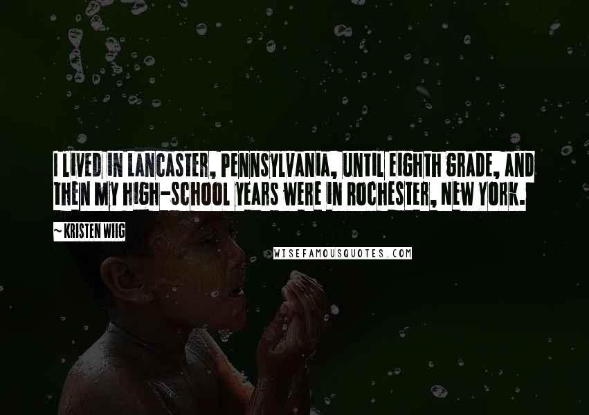 Kristen Wiig Quotes: I lived in Lancaster, Pennsylvania, until eighth grade, and then my high-school years were in Rochester, New York.
