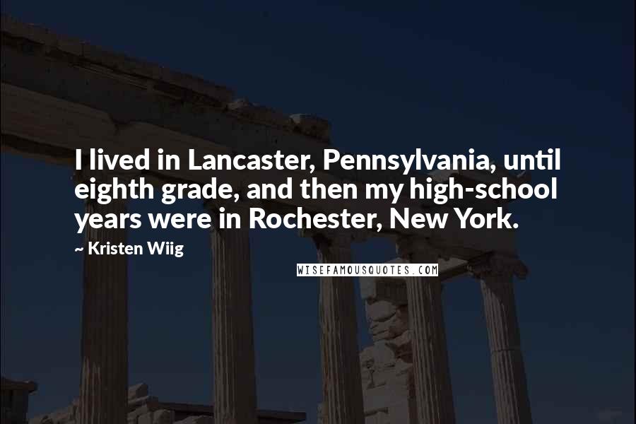 Kristen Wiig Quotes: I lived in Lancaster, Pennsylvania, until eighth grade, and then my high-school years were in Rochester, New York.