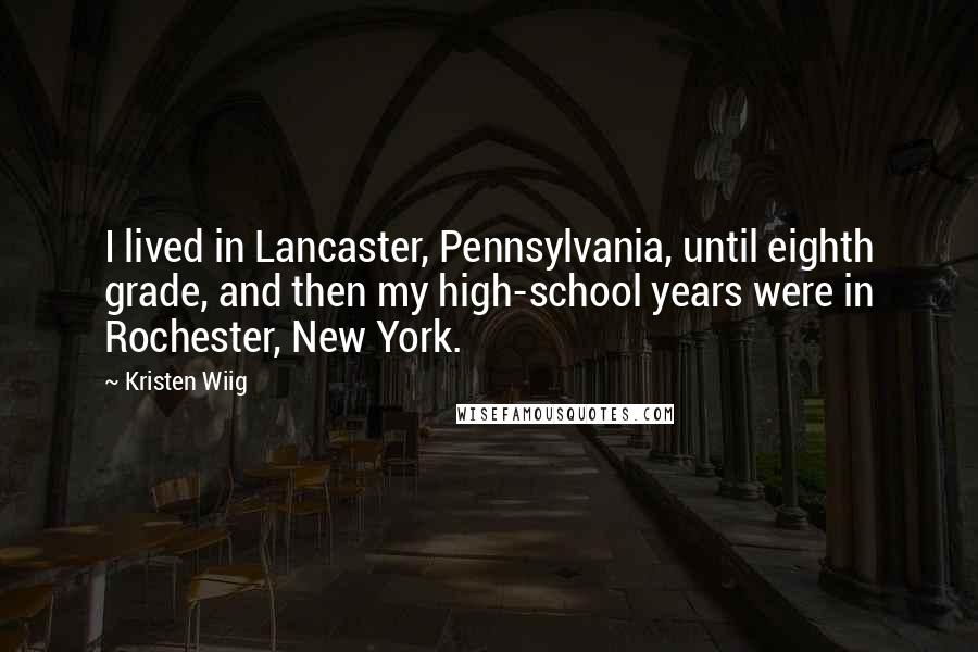 Kristen Wiig Quotes: I lived in Lancaster, Pennsylvania, until eighth grade, and then my high-school years were in Rochester, New York.