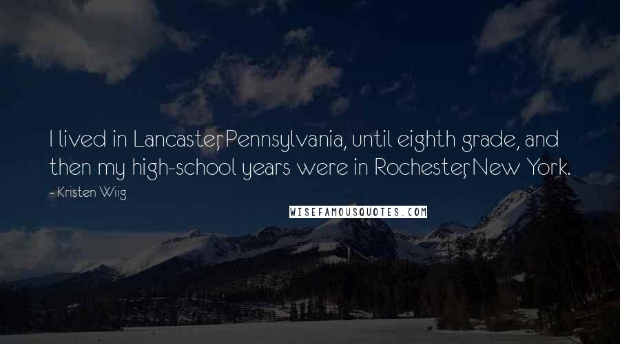 Kristen Wiig Quotes: I lived in Lancaster, Pennsylvania, until eighth grade, and then my high-school years were in Rochester, New York.