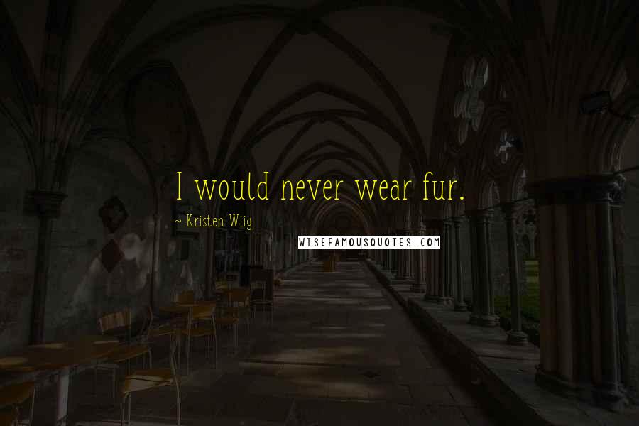 Kristen Wiig Quotes: I would never wear fur.